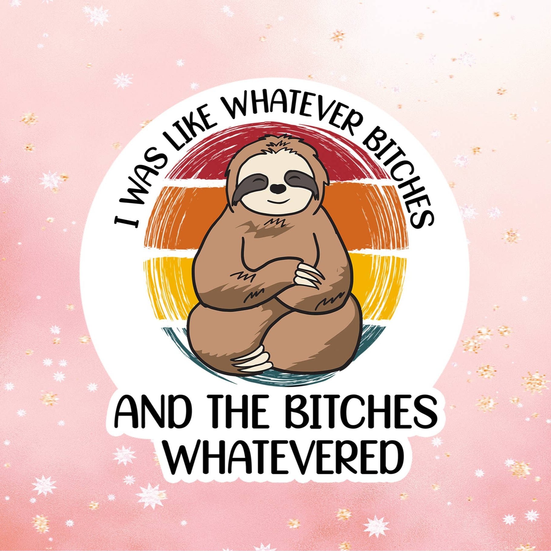 Sloth Whatever Bitches Stickers